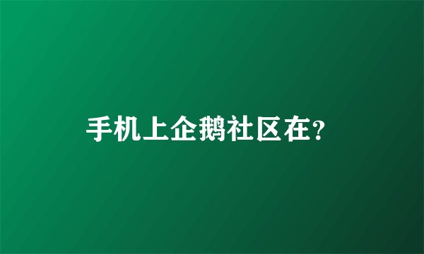 手机上企鹅社区在?