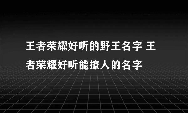 王者荣耀好听的野王名字 王者荣耀好听能撩人的名字