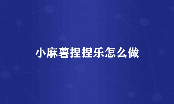 小麻薯捏捏乐怎么做