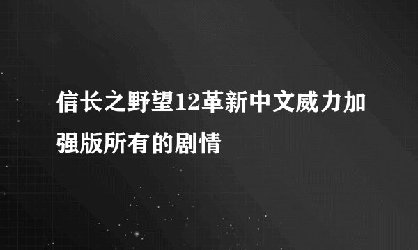 信长之野望12革新中文威力加强版所有的剧情