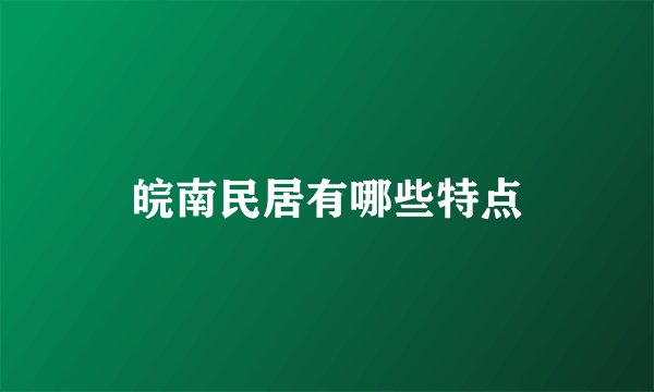 皖南民居有哪些特点