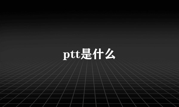 ptt是什么
