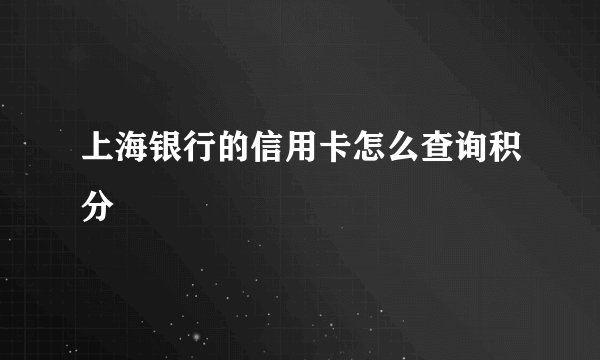 上海银行的信用卡怎么查询积分