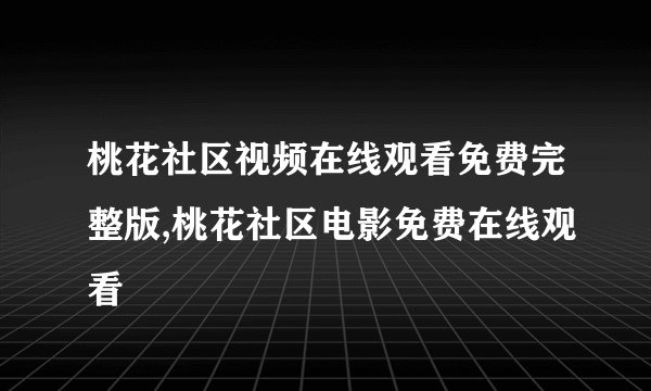 桃花社区视频在线观看免费完整版,桃花社区电影免费在线观看