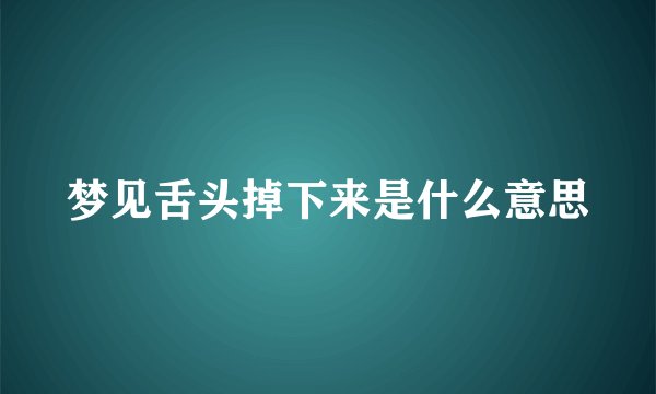 梦见舌头掉下来是什么意思