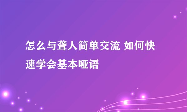 怎么与聋人简单交流 如何快速学会基本哑语