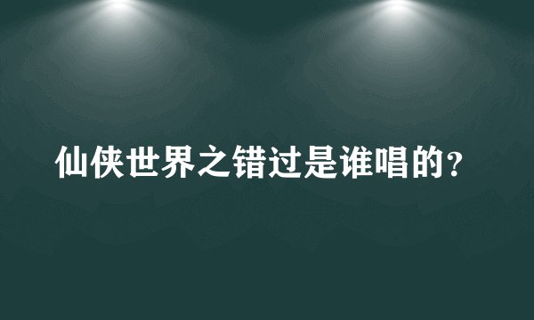 仙侠世界之错过是谁唱的？