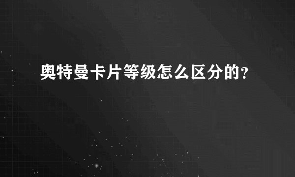 奥特曼卡片等级怎么区分的？