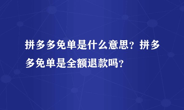 拼多多免单是什么意思？拼多多免单是全额退款吗？