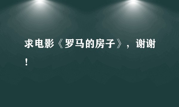 求电影《罗马的房子》，谢谢！