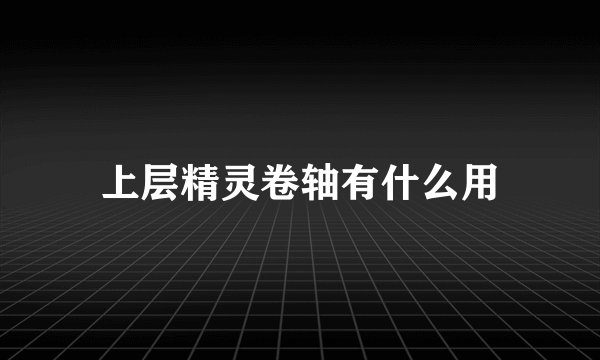 上层精灵卷轴有什么用