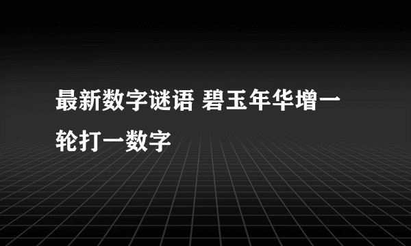 最新数字谜语 碧玉年华增一轮打一数字