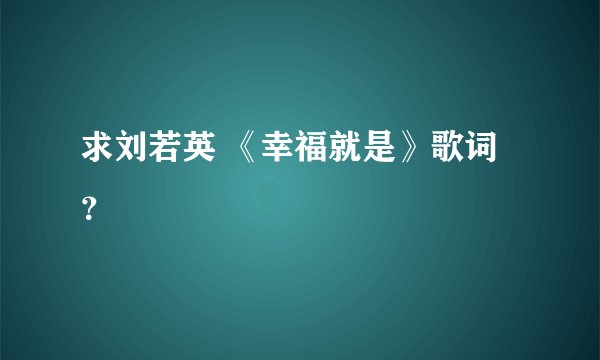 求刘若英 《幸福就是》歌词？