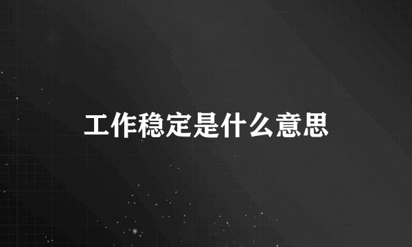工作稳定是什么意思