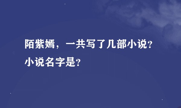 陌紫嫣,一共写了几部小说?小说名字是?