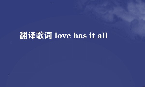 翻译歌词 love has it all