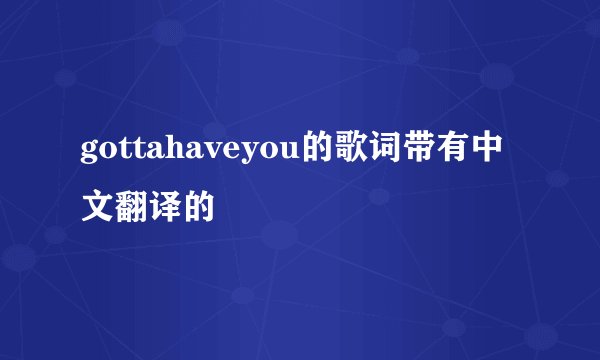 gottahaveyou的歌词带有中文翻译的