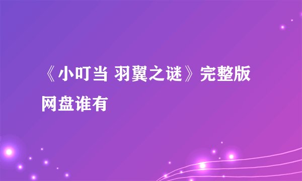 《小叮当 羽翼之谜》完整版网盘谁有