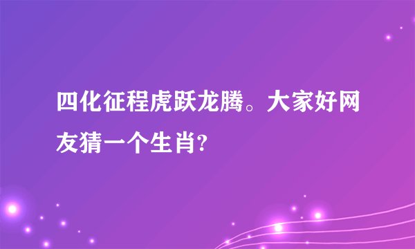 四化征程虎跃龙腾。大家好网友猜一个生肖?