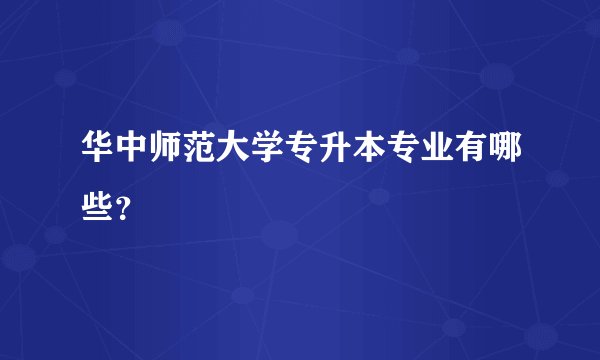 华中师范大学专升本专业有哪些？