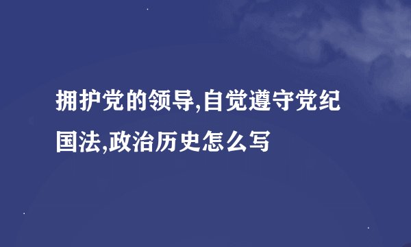 拥护党的领导,自觉遵守党纪国法,政治历史怎么写