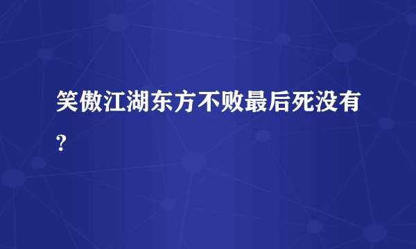 笑傲江湖东方不败最后死没有?