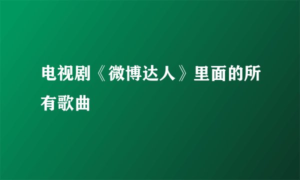 电视剧《微博达人》里面的所有歌曲