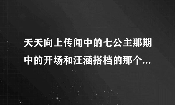 天天向上传闻中的七公主那期中的开场和汪涵搭档的那个女孩叫什么