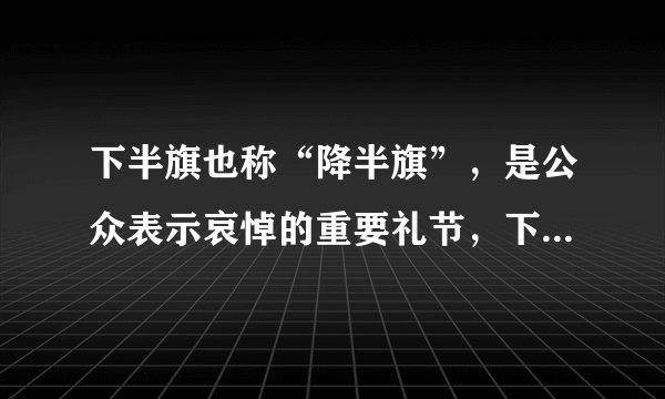 下半旗也称“降半旗”，是公众表示哀悼的重要礼节，下半旗是把旗子下降到（）。