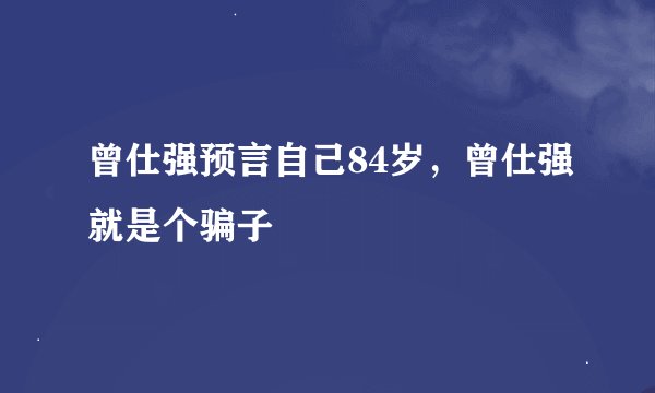 曾仕强预言自己84岁，曾仕强就是个骗子