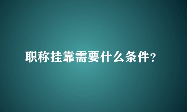 职称挂靠需要什么条件？
