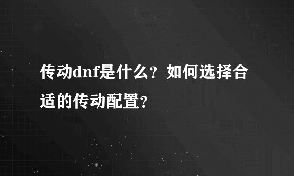 传动dnf是什么？如何选择合适的传动配置？