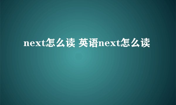 next怎么读 英语next怎么读