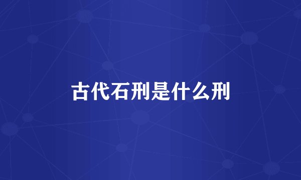 古代石刑是什么刑