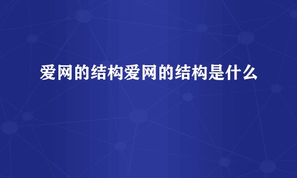 爱网的结构爱网的结构是什么