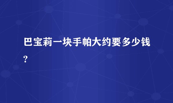 巴宝莉一块手帕大约要多少钱?
