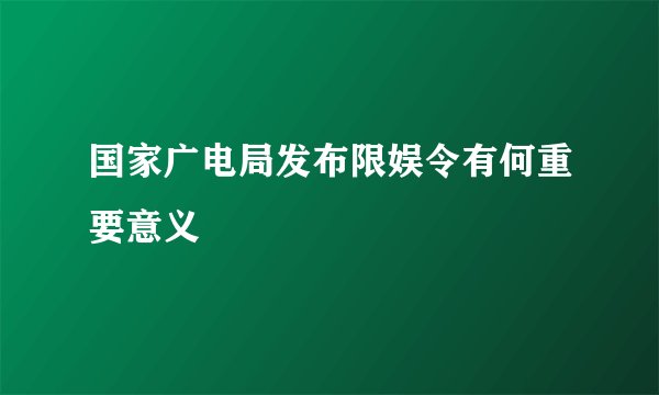 国家广电局发布限娱令有何重要意义