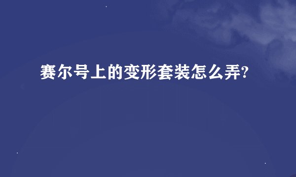 赛尔号上的变形套装怎么弄?