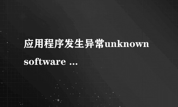 应用程序发生异常unknown software exception解决方法 是什么？