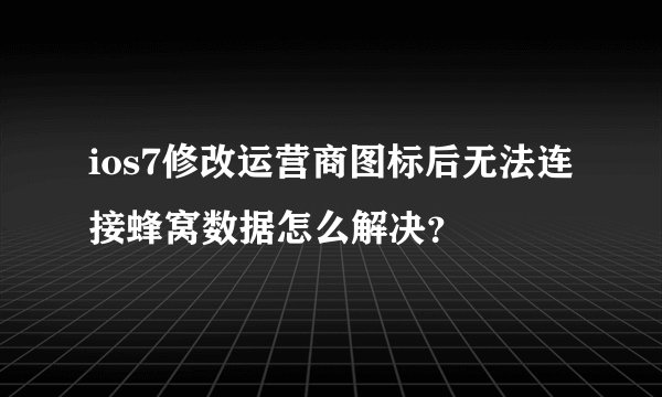 ios7修改运营商图标后无法连接蜂窝数据怎么解决?