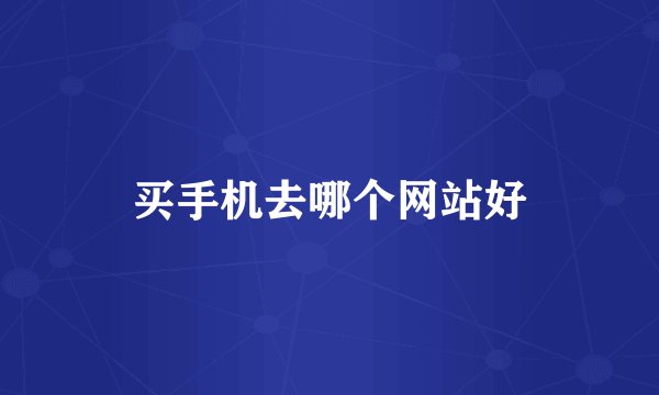 买手机去哪个网站好