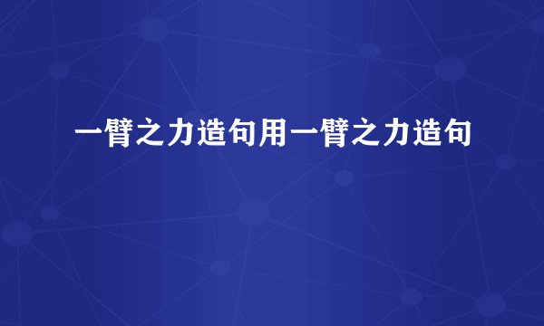 一臂之力造句用一臂之力造句