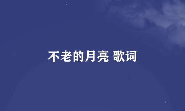不老的月亮 歌词