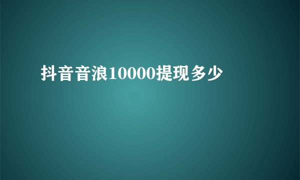 抖音音浪10000提现多少