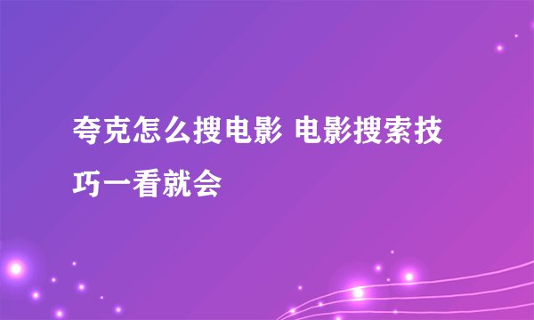 夸克怎么搜电影 电影搜索技巧一看就会