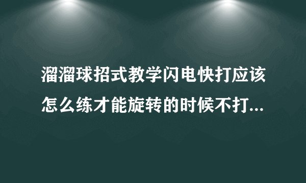 溜溜球招式教学闪电快打应该怎么练才能旋转的时候不打到任何地方
