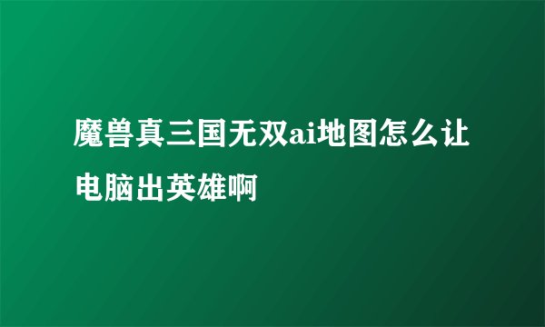 魔兽真三国无双ai地图怎么让电脑出英雄啊