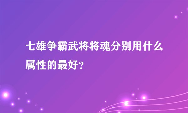 七雄争霸武将将魂分别用什么属性的最好？