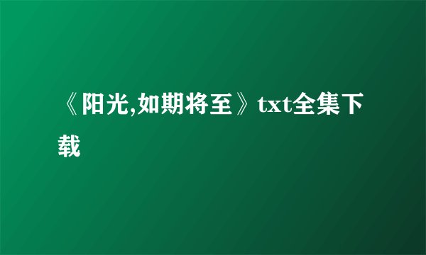 《阳光,如期将至》txt全集下载