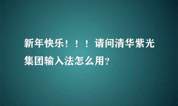 新年快乐！！！请问清华紫光集团输入法怎么用？